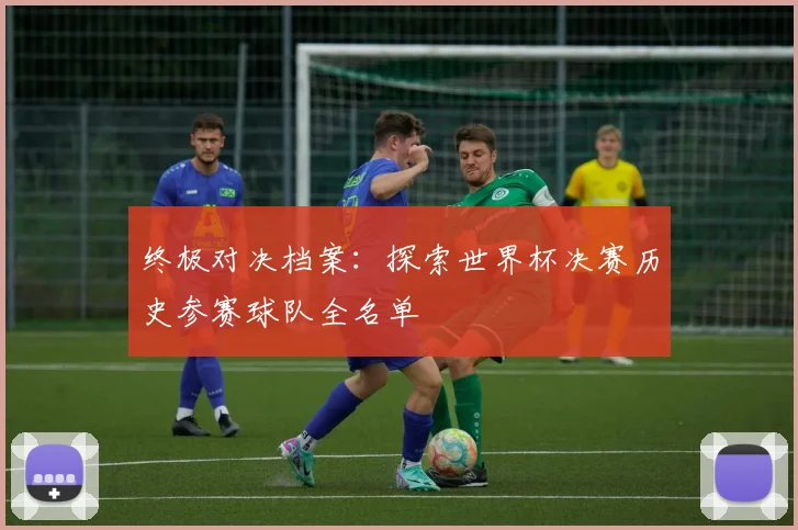 终极对决档案：探索世界杯决赛历史参赛球队全名单