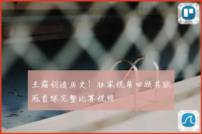 王霜创造历史！独家视角回顾其欧冠首球完整比赛视频