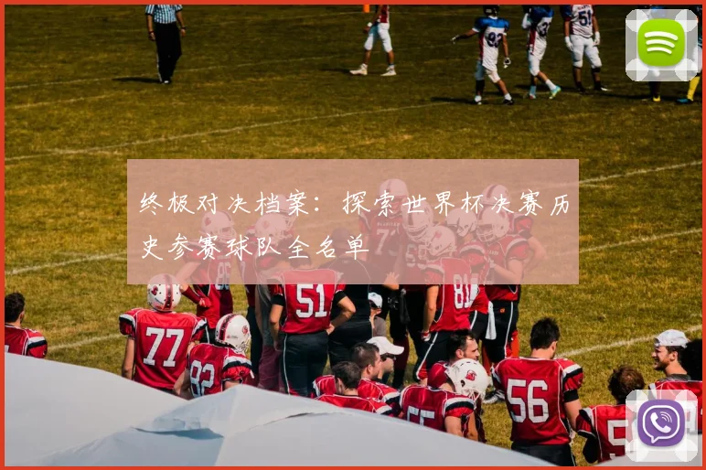 终极对决档案：探索世界杯决赛历史参赛球队全名单