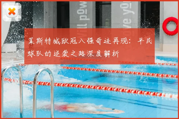 莱斯特城欧冠八强奇迹再现：平民球队的逆袭之路深度解析