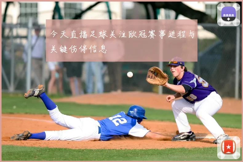 今天直播足球关注欧冠赛事进程与关键伤停信息