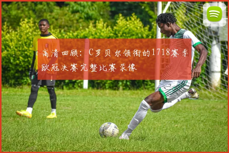 高清回顾：C罗贝尔领衔的1718赛季欧冠决赛完整比赛录像