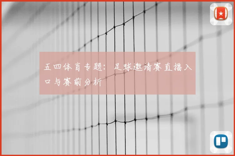 五四体育专题：足球邀请赛直播入口与赛前分析