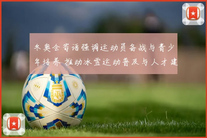 冬奥会寄语强调运动员备战与青少年培养 推动冰雪运动普及与人才建设