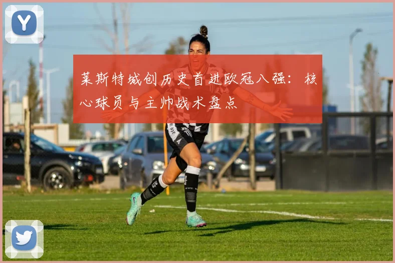 莱斯特城创历史首进欧冠八强：核心球员与主帅战术盘点