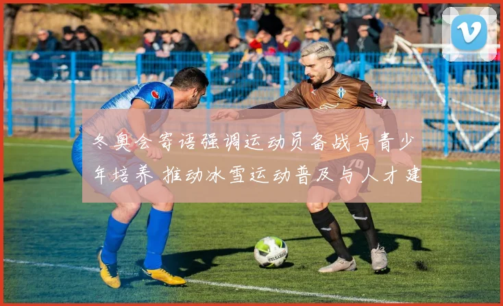 冬奥会寄语强调运动员备战与青少年培养 推动冰雪运动普及与人才建设